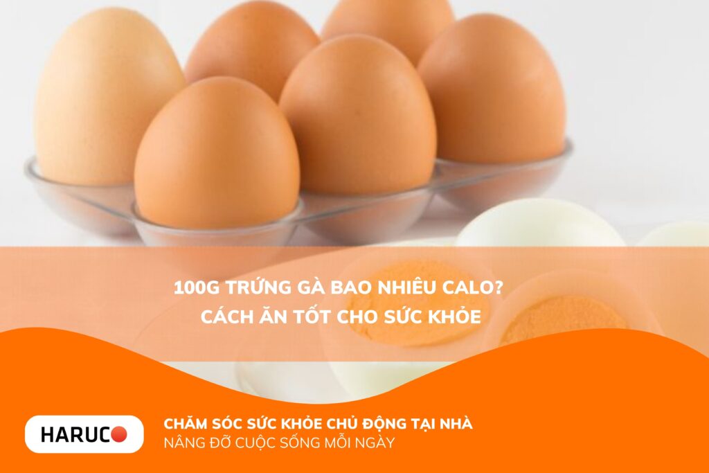 100g trứng gà bao nhiêu calo? Giá trị dinh dưỡng và cách ăn không lo tăng cân