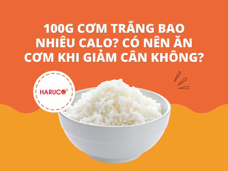 100g cơm trắng bao nhiêu calo? Có nên ăn cơm khi giảm cân không?