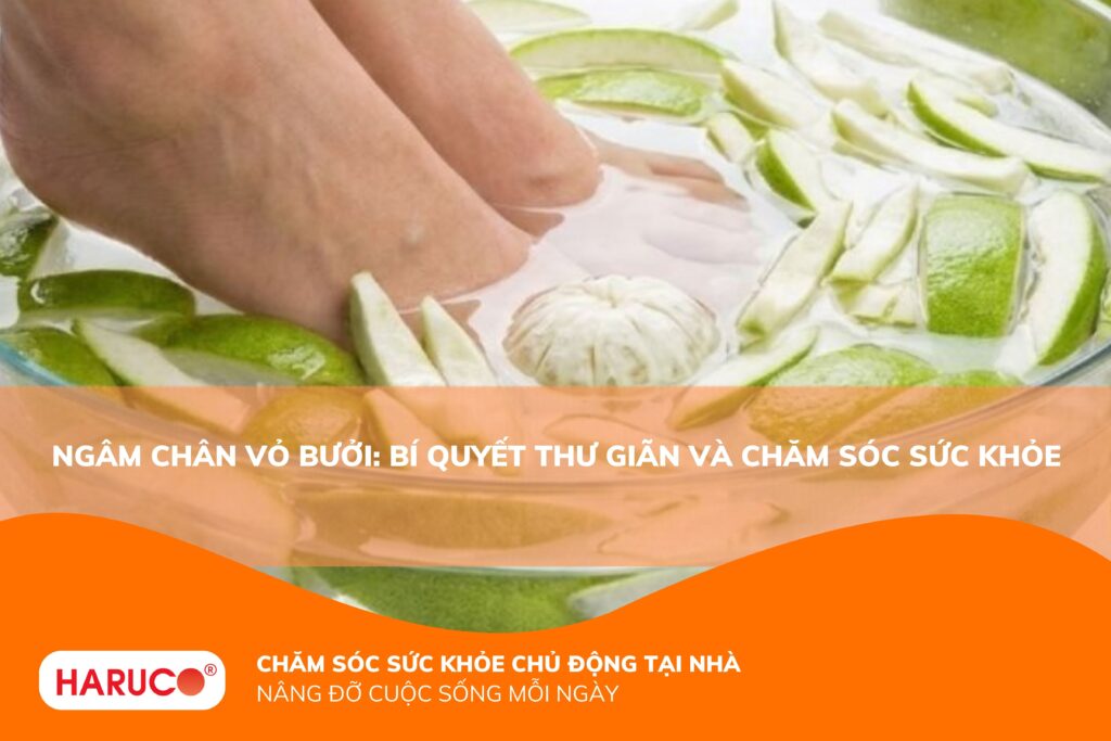 Ngâm chân vỏ bưởi có tác dụng gì? 6 lợi ích ít ai biết và lưu ý cần biết khi ngâm