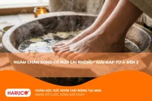 Ngâm chân xong có rửa lại không? Hướng dẫn chăm sóc bàn chân đúng cách