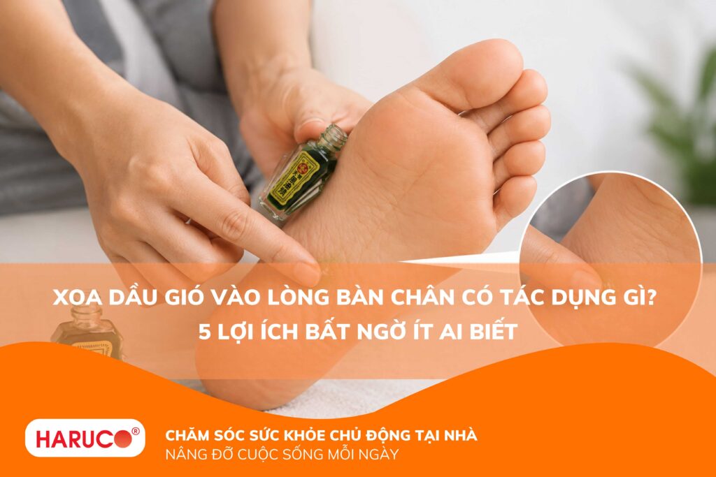Xoa dầu gió vào lòng bàn chân có tác dụng gì? 5 lợi ích bất ngờ ít ai biết