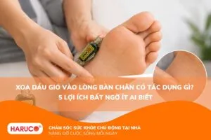 Xoa dầu gió vào lòng bàn chân có tác dụng gì