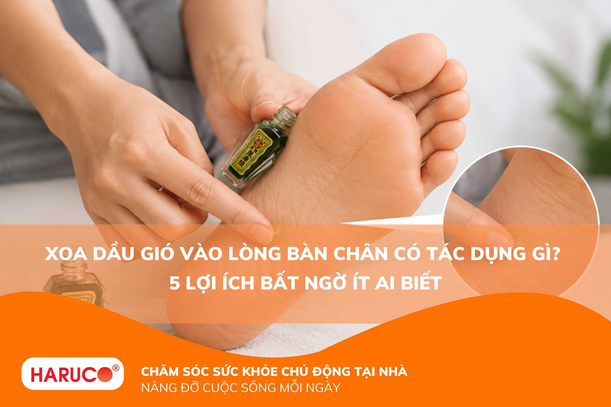 Xoa dầu gió vào lòng bàn chân có tác dụng gì? 5 lợi ích bất ngờ ít ai biết