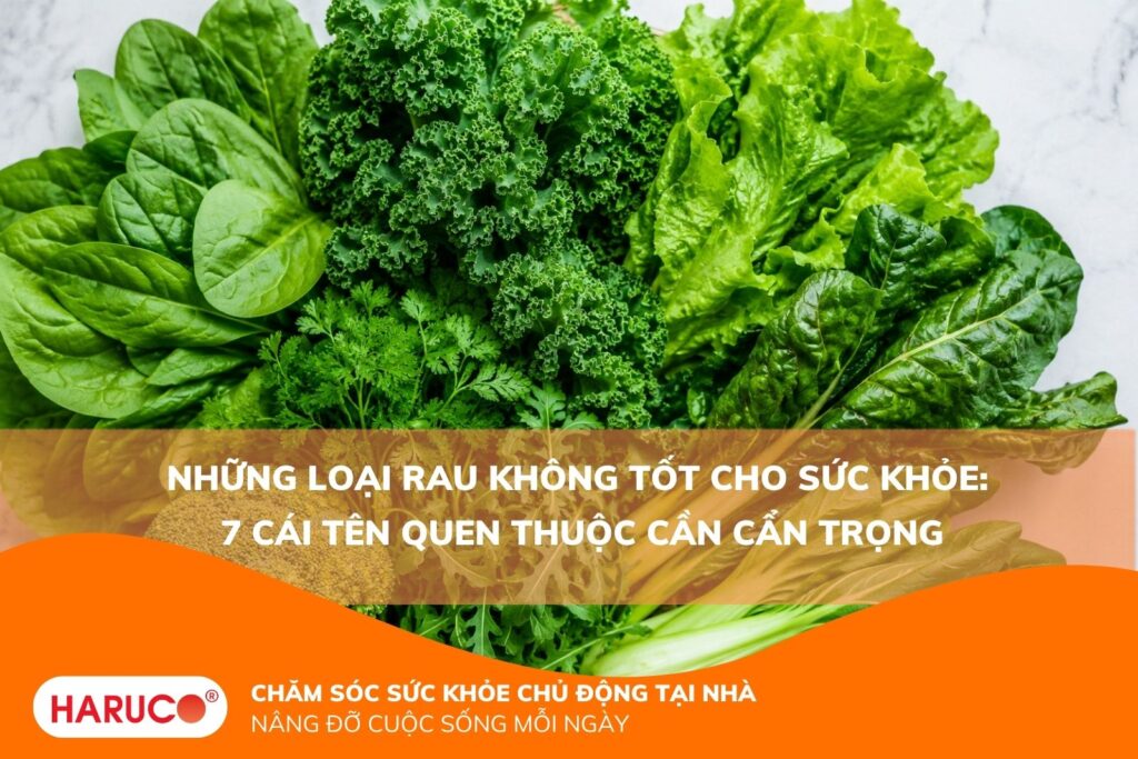 Những loại rau không tốt cho sức khỏe: 7 cái tên quen thuộc cần cẩn trọng